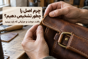 تشخیص چرم اصل با بررسی بافت، لبه و دوخت کیف چرم