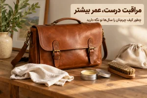 روش صحیح مراقبت از کیف چرم با واکس مخصوص، برس نرم و کاور پارچهای